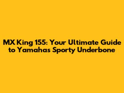 MX King 155: Your Ultimate Guide to Yamaha's Sporty Underbone