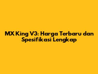 MX King V3: Harga Terbaru dan Spesifikasi Lengkap