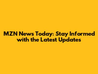 MZN News Today: Stay Informed with the Latest Updates