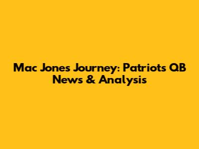 Mac Jones' Journey: Patriots QB News & Analysis