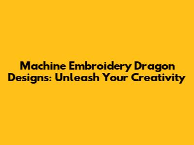 Machine Embroidery Dragon Designs: Unleash Your Creativity