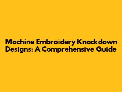 Machine Embroidery Knockdown Designs: A Comprehensive Guide