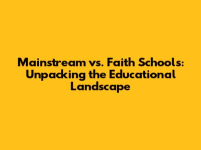 Mainstream vs. Faith Schools: Unpacking the Educational Landscape