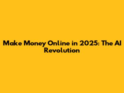 Make Money Online in 2025: The AI Revolution