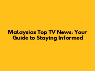 Malaysia's Top TV News: Your Guide to Staying Informed