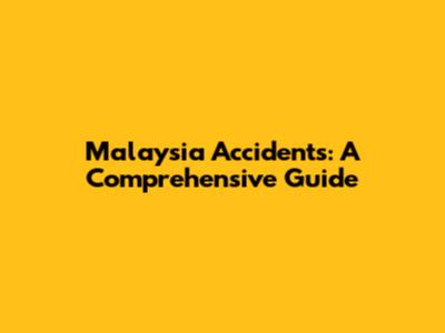 Malaysia Accidents: A Comprehensive Guide