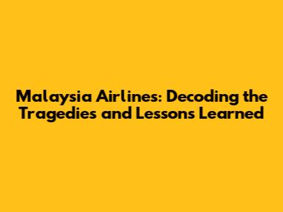 Malaysia Airlines: Decoding the Tragedies and Lessons Learned
