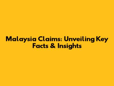 Malaysia Claims: Unveiling Key Facts & Insights
