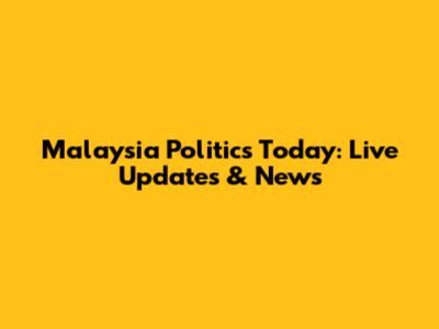 Malaysia Politics Today: Live Updates & News