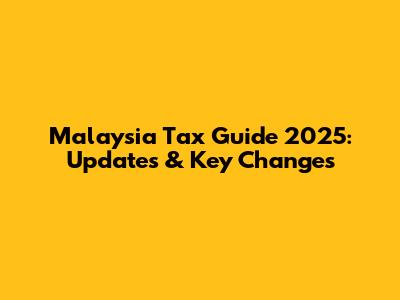 Malaysia Tax Guide 2025: Updates & Key Changes