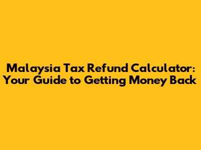 Malaysia Tax Refund Calculator: Your Guide to Getting Money Back