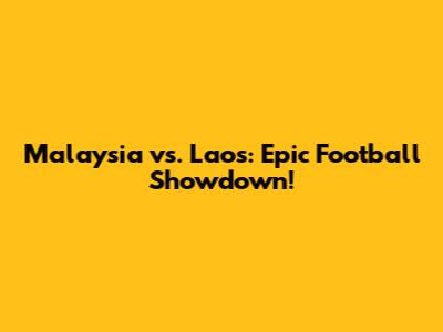 Malaysia vs. Laos: Epic Football Showdown!