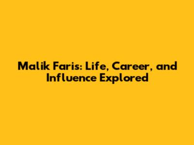 Malik Faris: Life, Career, and Influence Explored