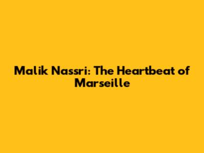 Malik Nassri: The Heartbeat of Marseille