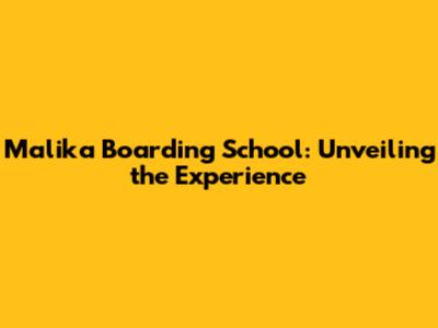 Malika Boarding School: Unveiling the Experience
