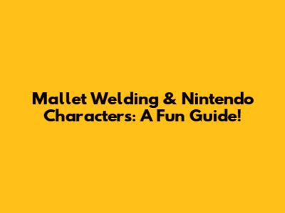 Mallet Welding & Nintendo Characters: A Fun Guide!