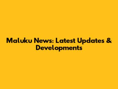Maluku News: Latest Updates & Developments