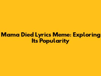 Mama Died Lyrics Meme: Exploring Its Popularity