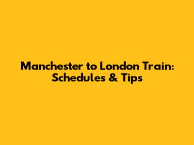 Manchester to London Train: Schedules & Tips