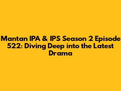 Mantan IPA & IPS Season 2 Episode 522: Diving Deep into the Latest Drama