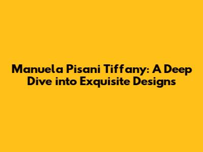 Manuela Pisani Tiffany: A Deep Dive into Exquisite Designs