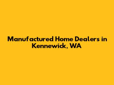 Manufactured Home Dealers in Kennewick, WA