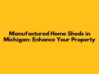 Manufactured Home Sheds in Michigan: Enhance Your Property