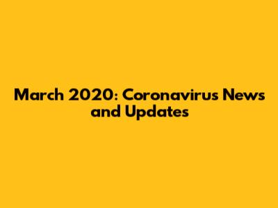March 2020: Coronavirus News and Updates