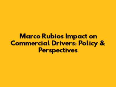 Marco Rubio's Impact on Commercial Drivers: Policy & Perspectives