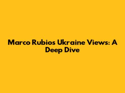 Marco Rubio's Ukraine Views: A Deep Dive