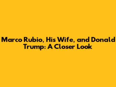 Marco Rubio, His Wife, and Donald Trump: A Closer Look