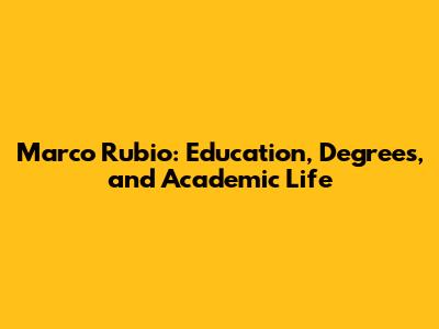 Marco Rubio: Education, Degrees, and Academic Life