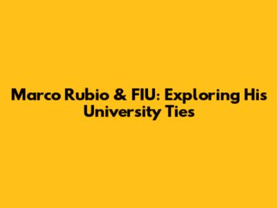 Marco Rubio & FIU: Exploring His University Ties