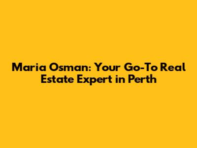 Maria Osman: Your Go-To Real Estate Expert in Perth