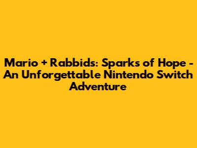 Mario + Rabbids: Sparks of Hope - An Unforgettable Nintendo Switch Adventure