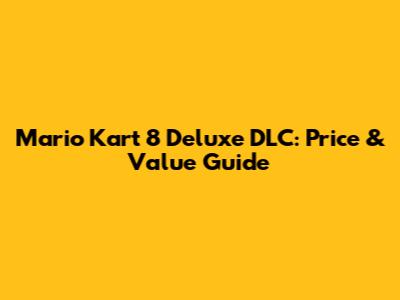 Mario Kart 8 Deluxe DLC: Price & Value Guide