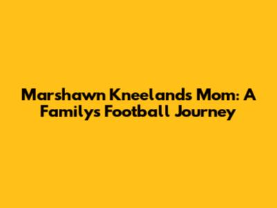 Marshawn Kneeland's Mom: A Family's Football Journey