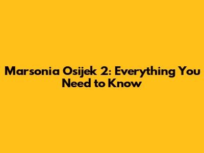 Marsonia Osijek 2: Everything You Need to Know