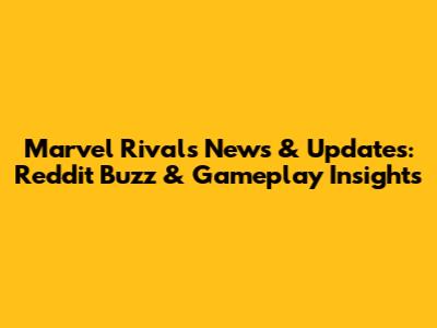 Marvel Rivals News & Updates: Reddit Buzz & Gameplay Insights
