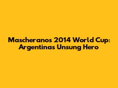Mascherano's 2014 World Cup: Argentina's Unsung Hero