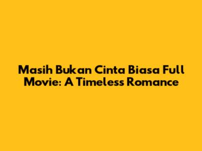 Masih Bukan Cinta Biasa Full Movie: A Timeless Romance