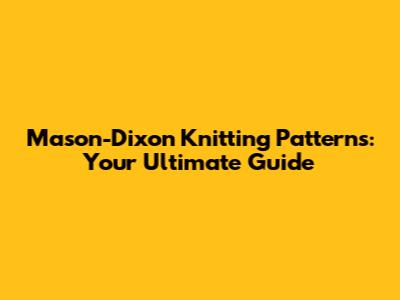 Mason-Dixon Knitting Patterns: Your Ultimate Guide