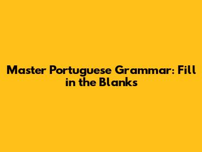 Master Portuguese Grammar: Fill in the Blanks