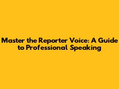 Master the Reporter Voice: A Guide to Professional Speaking