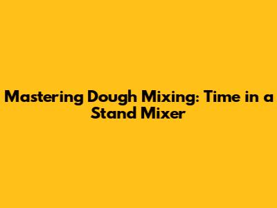 Mastering Dough Mixing: Time in a Stand Mixer