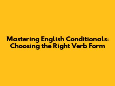 Mastering English Conditionals: Choosing the Right Verb Form