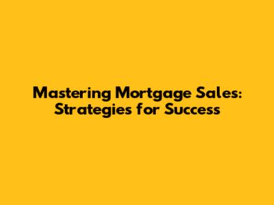 Mastering Mortgage Sales: Strategies for Success