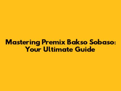 Mastering Premix Bakso Sobaso: Your Ultimate Guide