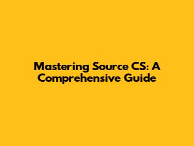 Mastering Source CS: A Comprehensive Guide