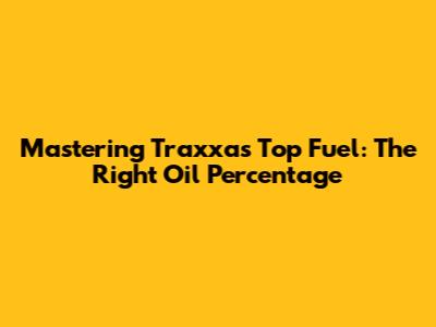 Mastering Traxxas Top Fuel: The Right Oil Percentage